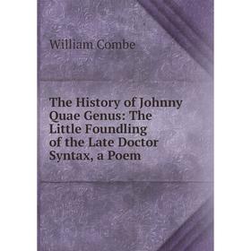 

Книга The History of Johnny Quae Genus: The Little Foundling of the Late Doctor Syntax, a Poem