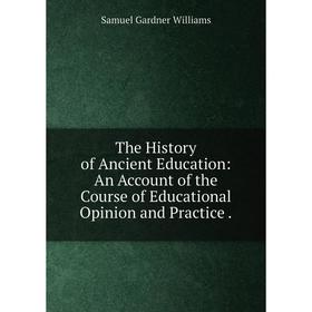 

Книга The History of Ancient Education: An Account of the Course of Educational Opinion and Practice. Samu