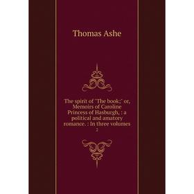 

Книга The spirit of The book; or, Memoirs of Caroline Princess of Hasburgh,: a political and amatory romance.: In three volumes. 2
