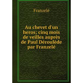 

Книга Au chevet d'un heros; cinq mois de veilles auprès de Paul Déroulède par Franzelé