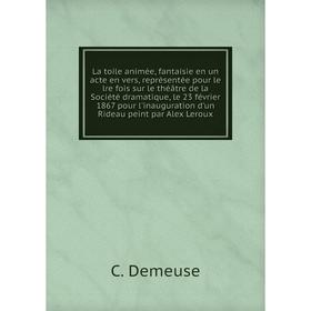 

Книга La toile animée, fantaisie en un acte en vers, représentée pour le lre fois sur le théâtre de la Société dramatique, le 23 février 1867 pour l'i