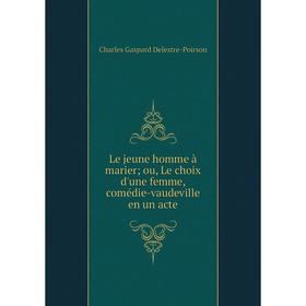 

Книга Le jeune homme à marier; ou, Le choix d'une femme, comédie-vaudeville en un acte