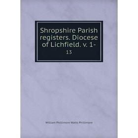 

Книга Shropshire Parish registers. Diocese of Lichfield. v. 1-13. William Phillimore Watts Phillim