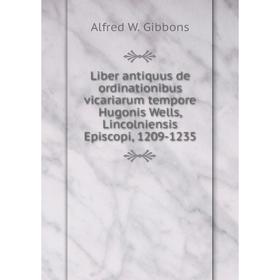

Книга Liber antiquus de ordinationibus vicariarum tempore Hugonis Wells, Lincolniensis Episcopi, 1209-1235