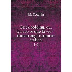 

Книга Brick bolding, ou, Qu'est-ce que la vie : roman anglo-franco-italien 1-3