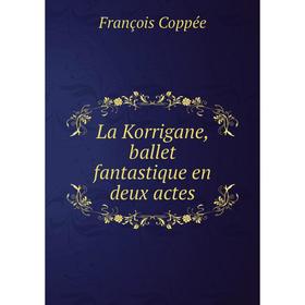 

Книга La Korrigane, ballet fantastique en deux actes