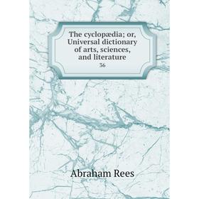

Книга The cyclopædia; or, Universal dictionary of arts, sciences, and literature36. Abraham Rees