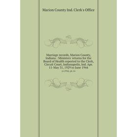 

Книга Marriage records, Marion County, Indiana: Ministers' returns for the Board of Health reported to the Clerk, Circuit Court, Indianapolis, Ind Apr
