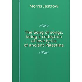 

Книга The Song of songs, being a collection of love lyrics of ancient Palestine