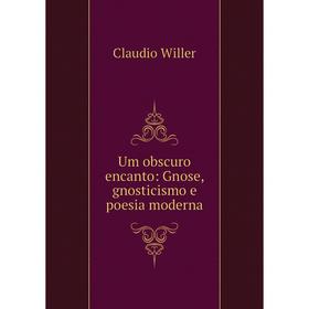 

Книга Um obscuro encanto: Gnose, gnosticismo e poesia moderna