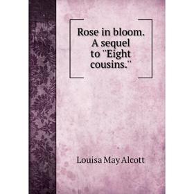 

Книга Rose in bloom. A sequel to ''Eight cousins.''