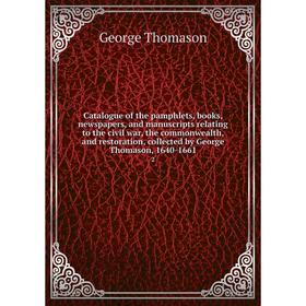 

Книга Catalogue of the pamphlets, books, newspapers, and manuscripts relating to the civil war, the commonwealth, and restoration, collected by George