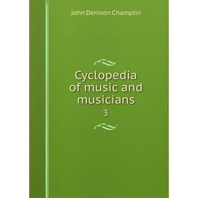 

Книга Cyclopedia of music and musicians 3