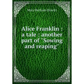 

Книга Alice Franklin : a tale : another part of ''Sowing and reaping''
