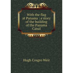 

Книга With the flag at Panama: a story of the building of the Panama Canal