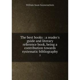 

Книга The best books: a reader's guide and literary reference book, being a contribution towards systematic bibliography 5