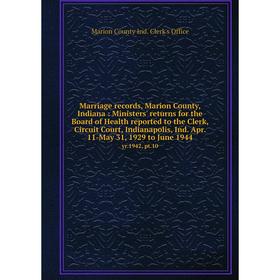 

Книга Marriage records, Marion County, Indiana: Ministers' returns for the Board of Health reported to the Clerk, Circuit Court, Indianapolis, Ind Apr