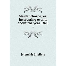 

Книга Maidenthorpe; or, Interesting events about the year 18251