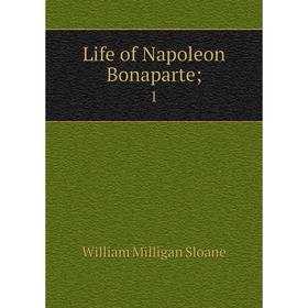 

Книга Life of Napoleon Bonaparte; 1