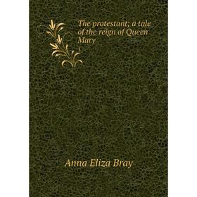

Книга The protestant; a tale of the reign of Queen Mary 1