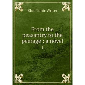 

Книга From the peasantry to the peerage: a novel 1