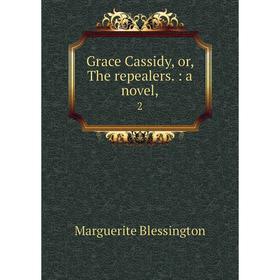 

Книга Grace Cassidy, or, The repealers.: a novel, 2