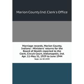 

Книга Marriage records, Marion County, Indiana: Ministers' returns for the Board of Health reported to the Clerk, Circuit Court, Indianapolis, Ind Apr