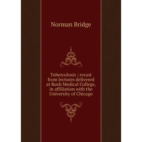 

Книга Tuberculosis: recast from lectures delivered at Rush Medical College, in affiliation with the University of Chicago