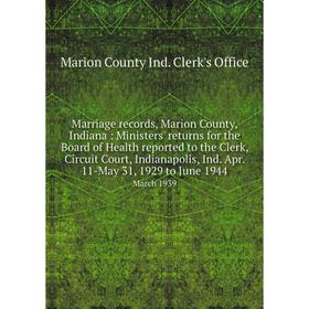 

Книга Marriage records, Marion County, Indiana: Ministers' returns for the Board of Health reported to the Clerk, Circuit Court, Indianapolis, Ind Apr