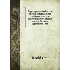 

Книга Papers presented at the second international conference on the peaceful uses of atomic energy, Geneva, September 1958