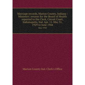 

Книга Marriage records, Marion County, Indiana: Ministers' returns for the Board of Health reported to the Clerk, Circuit Court, Indianapolis, Ind Apr