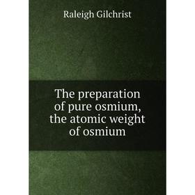 

Книга The preparation of pure osmium, the atomic weight of osmium