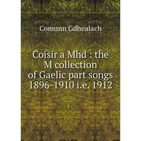 

Книга Coisir a Mhd : the M collection of Gaelic part songs 1896-1910 i.e. 1912