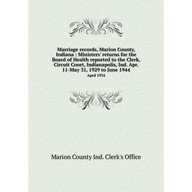 

Книга Marriage records, Marion County, Indiana: Ministers' returns for the Board of Health reported to the Clerk, Circuit Court, Indianapolis, Ind Apr