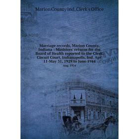 

Книга Marriage records, Marion County, Indiana: Ministers' returns for the Board of Health reported to the Clerk, Circuit Court, Indianapolis, Ind Apr