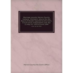 

Книга Marriage records, Marion County, Indiana: Ministers' returns for the Board of Health reported to the Clerk, Circuit Court, Indianapolis, Ind Apr