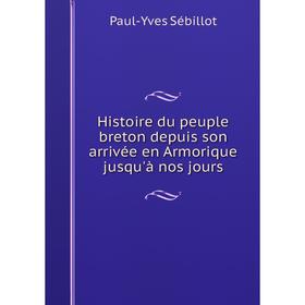 

Книга Histoire du peuple breton depuis son arrivée en Armorique jusqu'à nos jours