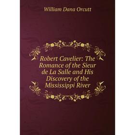 

Книга Robert Cavelier: The Romance of the Sieur de La Salle and His Discovery of the Mississippi River. Wi