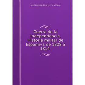 

Книга Guerra de la independencia. Historia militar de Espanña de 1808 á 1814