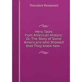 

Книга Hero Tales from American History: Or, The Story of Some Americans who Showed that They Knew how .