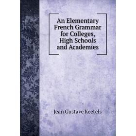 

Книга An Elementary French Grammar for Colleges, High Schools and Academies