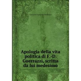 

Книга Apologia della vita politica di F.-D. Guerrazzi, scritta da lui medesimo