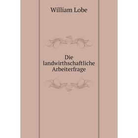 

Книга Die landwirthschaftliche Arbeiterfrage