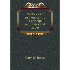 

Книга Norfolk as a business centre; its principal industries and trades