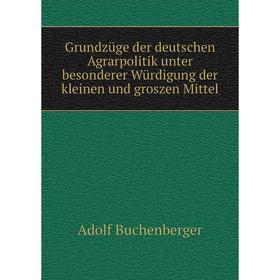 

Книга Grundzüge der deutschen Agrarpolitik unter besonderer Würdigung der kleinen und groszen Mittel