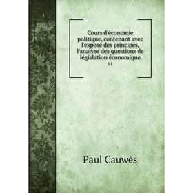 

Книга Cours d'économie politique, contenant avec l'exposé des principes, l'analyse des questions de législation économique 01