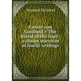 

Книга Caraid nan Gaidheal = The friend of the Gael : a choice selection of Gaelic writings