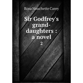 

Книга Sir Godfrey's grand-daughters: a novel 2