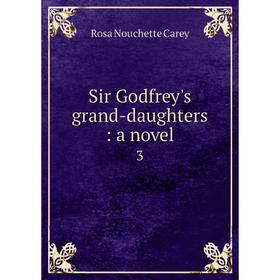 

Книга Sir Godfrey's grand-daughters: a novel 3