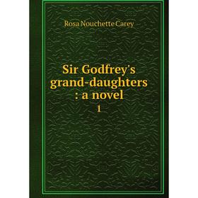 

Книга Sir Godfrey's grand-daughters: a novel 1